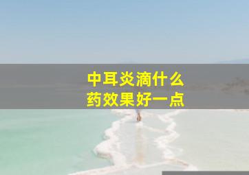 中耳炎滴什么药效果好一点