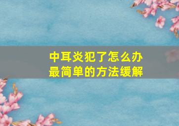 中耳炎犯了怎么办最简单的方法缓解