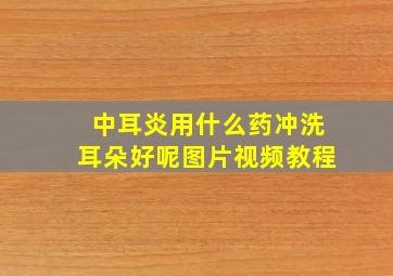 中耳炎用什么药冲洗耳朵好呢图片视频教程