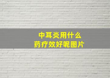 中耳炎用什么药疗效好呢图片