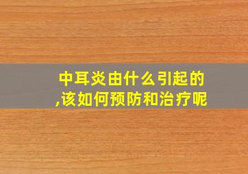 中耳炎由什么引起的,该如何预防和治疗呢