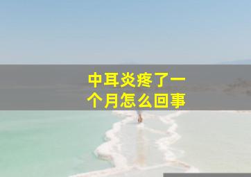 中耳炎疼了一个月怎么回事