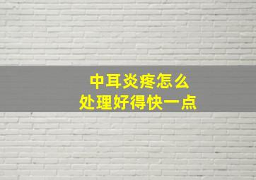 中耳炎疼怎么处理好得快一点