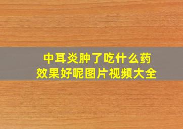 中耳炎肿了吃什么药效果好呢图片视频大全