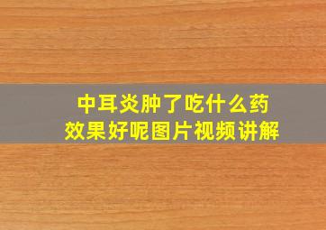 中耳炎肿了吃什么药效果好呢图片视频讲解