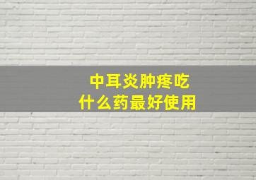 中耳炎肿疼吃什么药最好使用