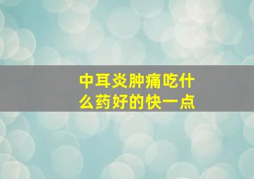 中耳炎肿痛吃什么药好的快一点