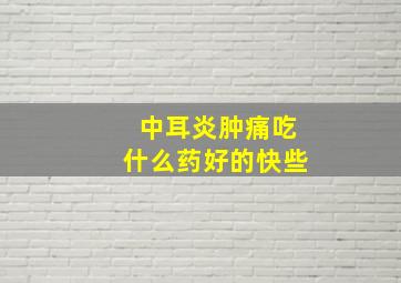 中耳炎肿痛吃什么药好的快些