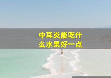 中耳炎能吃什么水果好一点