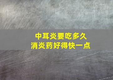 中耳炎要吃多久消炎药好得快一点