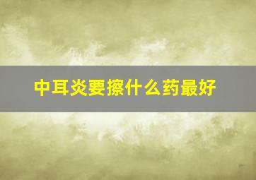 中耳炎要擦什么药最好