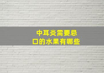 中耳炎需要忌口的水果有哪些