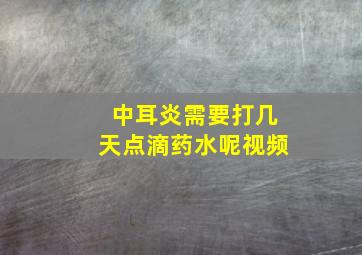 中耳炎需要打几天点滴药水呢视频