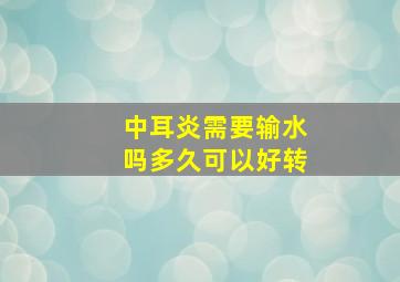 中耳炎需要输水吗多久可以好转