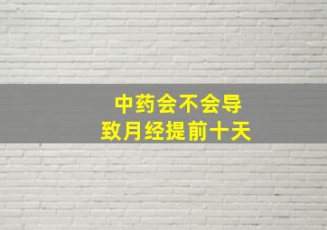 中药会不会导致月经提前十天