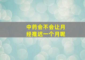 中药会不会让月经推迟一个月呢