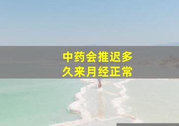 中药会推迟多久来月经正常