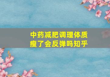 中药减肥调理体质瘦了会反弹吗知乎