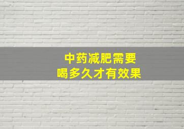 中药减肥需要喝多久才有效果