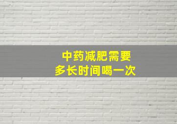 中药减肥需要多长时间喝一次