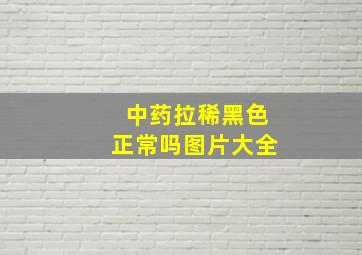 中药拉稀黑色正常吗图片大全