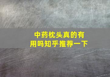 中药枕头真的有用吗知乎推荐一下