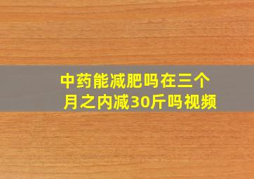 中药能减肥吗在三个月之内减30斤吗视频