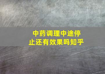 中药调理中途停止还有效果吗知乎