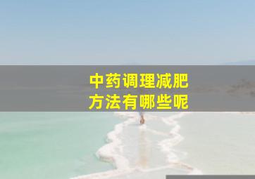 中药调理减肥方法有哪些呢