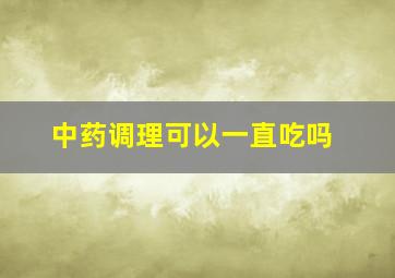 中药调理可以一直吃吗