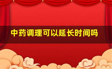 中药调理可以延长时间吗