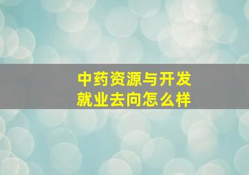 中药资源与开发就业去向怎么样