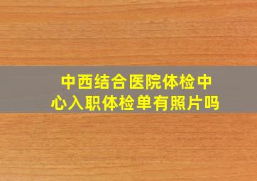 中西结合医院体检中心入职体检单有照片吗