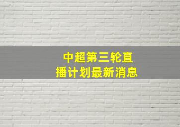 中超第三轮直播计划最新消息