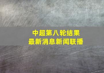 中超第八轮结果最新消息新闻联播