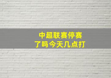 中超联赛停赛了吗今天几点打