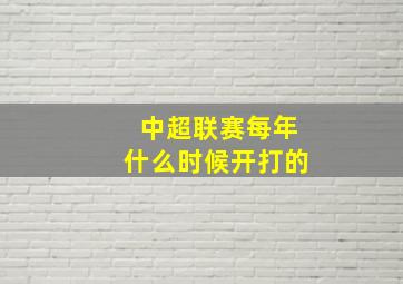 中超联赛每年什么时候开打的