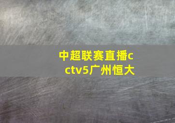 中超联赛直播cctv5广州恒大