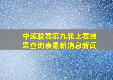 中超联赛第九轮比赛结果查询表最新消息新闻