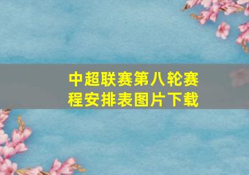 中超联赛第八轮赛程安排表图片下载