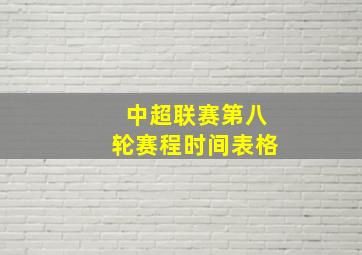 中超联赛第八轮赛程时间表格