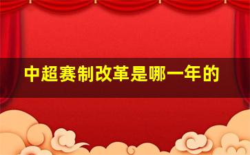 中超赛制改革是哪一年的