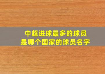 中超进球最多的球员是哪个国家的球员名字