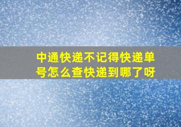 中通快递不记得快递单号怎么查快递到哪了呀