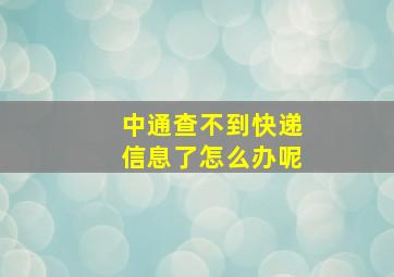 中通查不到快递信息了怎么办呢