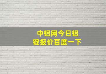 中铝网今日铝锭报价百度一下