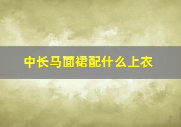 中长马面裙配什么上衣