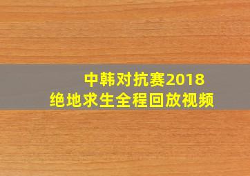 中韩对抗赛2018绝地求生全程回放视频