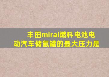 丰田mirai燃料电池电动汽车储氢罐的最大压力是