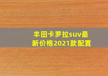 丰田卡罗拉suv最新价格2021款配置